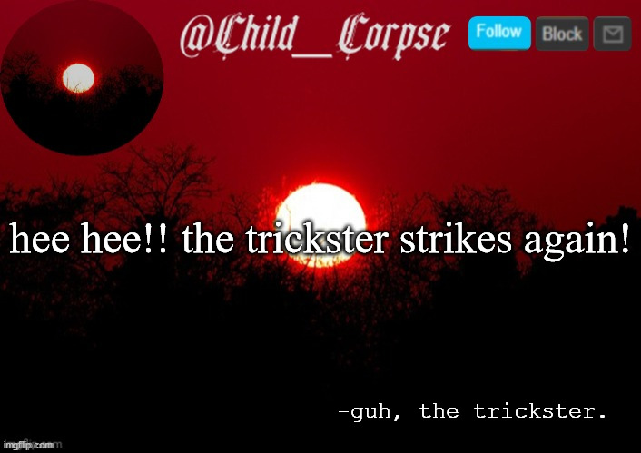 Child_Corpse announcement template | hee hee!! the trickster strikes again! -guh, the trickster. | image tagged in child_corpse announcement template | made w/ Imgflip meme maker