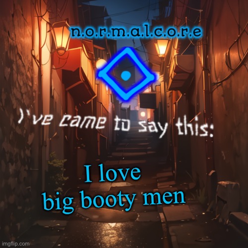 Normalcore's announcement temp | I love big booty men | image tagged in normalcore's announcement temp | made w/ Imgflip meme maker