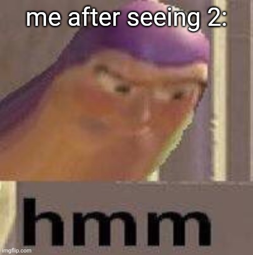 Hmmmm | me after seeing 2: | image tagged in hmmmm | made w/ Imgflip meme maker