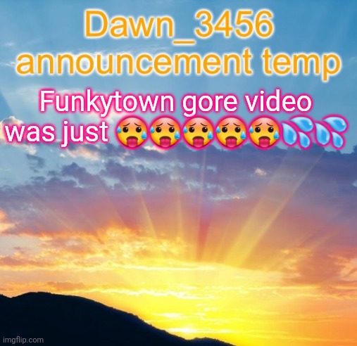 Dawn_3456 announcement | Funkytown gore video was just 🥵🥵🥵🥵🥵💦💦 | image tagged in dawn_3456 announcement | made w/ Imgflip meme maker