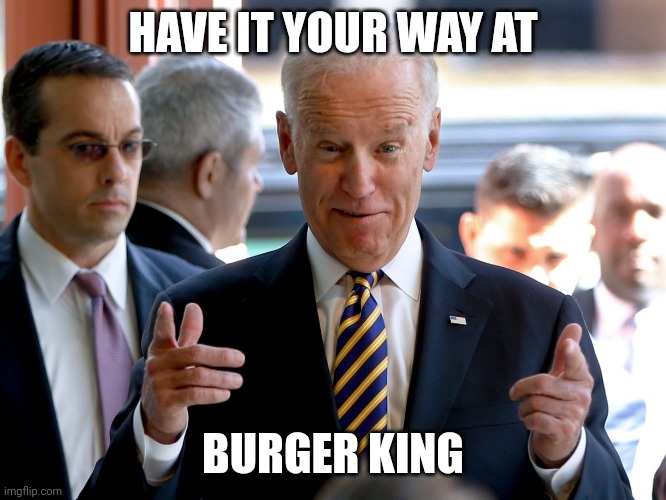 Joe Biden | HAVE IT YOUR WAY AT; BURGER KING | image tagged in burger king | made w/ Imgflip meme maker