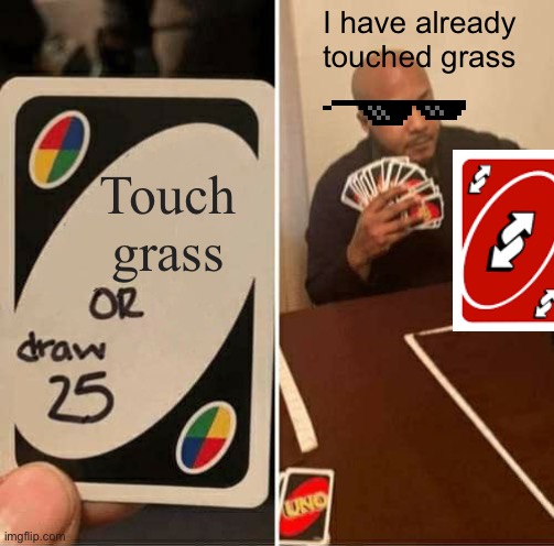 UNO Draw 25 Cards | I have already touched grass; Touch grass | image tagged in memes,uno draw 25 cards | made w/ Imgflip meme maker