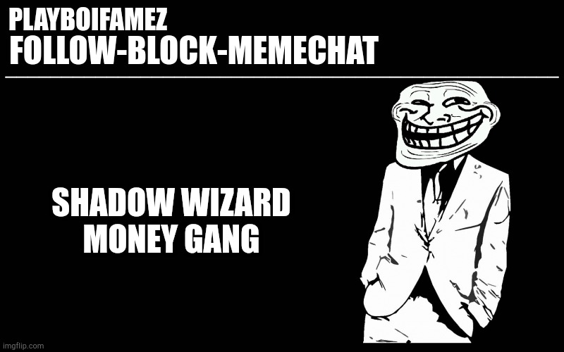 [SHADOW WIZARD MONEY GANG] | SHADOW WIZARD MONEY GANG | image tagged in trollers font | made w/ Imgflip meme maker