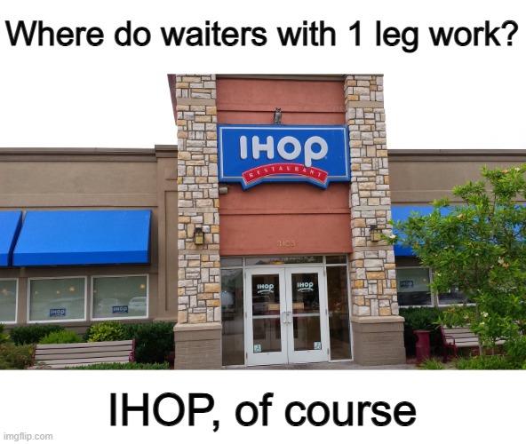 Get it? Since people with one leg have to hop around? XD | Where do waiters with 1 leg work? IHOP, of course | image tagged in ihop | made w/ Imgflip meme maker