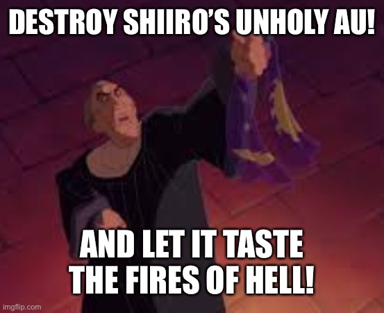 Frollo Hellfire | DESTROY SHIIRO’S UNHOLY AU! AND LET IT TASTE THE FIRES OF HELL! | image tagged in frollo hellfire | made w/ Imgflip meme maker