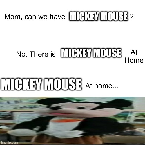 Mickey mouse at home is Farfour | MICKEY MOUSE; MICKEY MOUSE; MICKEY MOUSE | image tagged in mom can we have,mickey mouse,memes | made w/ Imgflip meme maker