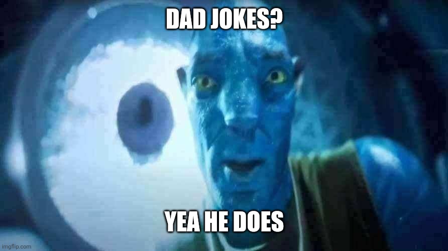 Dad jokes? | DAD JOKES? YEA HE DOES | image tagged in staring avatar guy | made w/ Imgflip meme maker