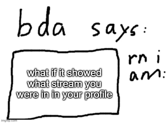 idk | what if it showed what stream you were in in your profile | image tagged in official badlydrawnaxolotl announcement temp | made w/ Imgflip meme maker