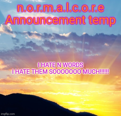 Fake dawn announcement temp | I HATE N WORDS
I HATE THEM SOOOOOOO MUCH!!!!!! | image tagged in fake dawn announcement temp | made w/ Imgflip meme maker