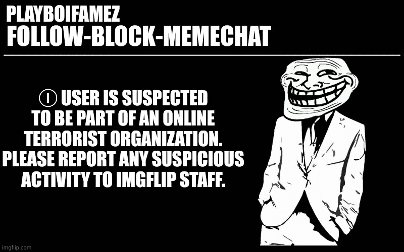 [SWAG MESSIAH] | Ⓘ USER IS SUSPECTED TO BE PART OF AN ONLINE TERRORIST ORGANIZATION. PLEASE REPORT ANY SUSPICIOUS ACTIVITY TO IMGFLIP STAFF. | image tagged in trollers font | made w/ Imgflip meme maker