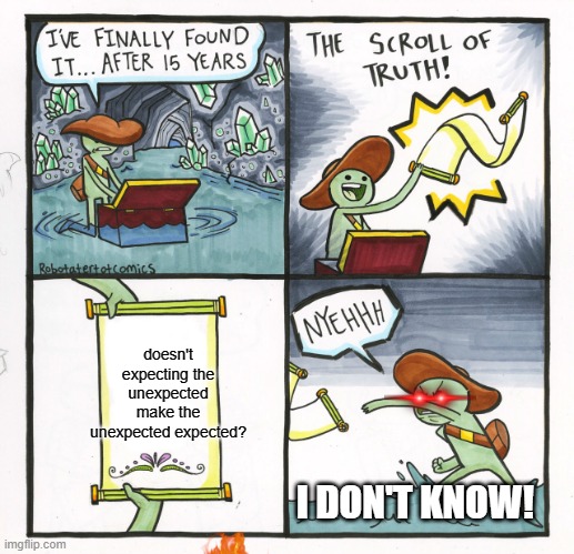 Wha-what?! | doesn't expecting the unexpected make the unexpected expected? I DON'T KNOW! | image tagged in the scroll of truth,what,ah,why | made w/ Imgflip meme maker