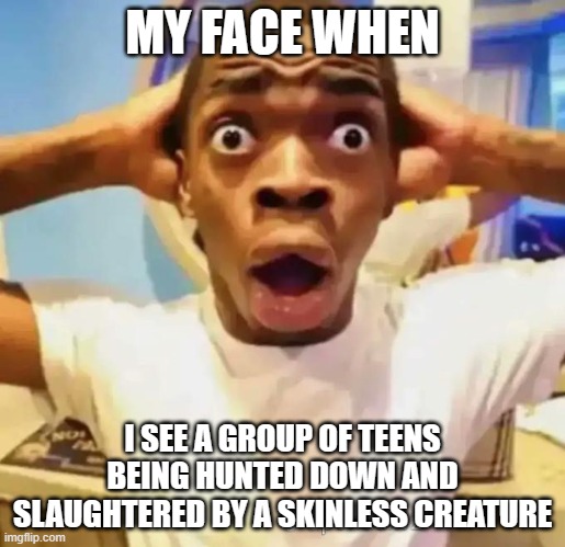 oh no! | MY FACE WHEN; I SEE A GROUP OF TEENS BEING HUNTED DOWN AND SLAUGHTERED BY A SKINLESS CREATURE | image tagged in shocked black guy | made w/ Imgflip meme maker