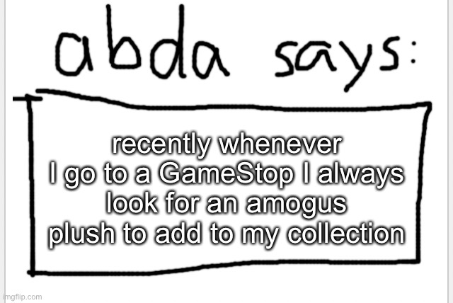 rn I have 2 | recently whenever I go to a GameStop I always look for an amogus plush to add to my collection | image tagged in anotherbadlydrawnaxolotl s announcement temp | made w/ Imgflip meme maker
