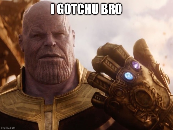 Thanos Smile | I GOTCHU BRO | image tagged in thanos smile | made w/ Imgflip meme maker