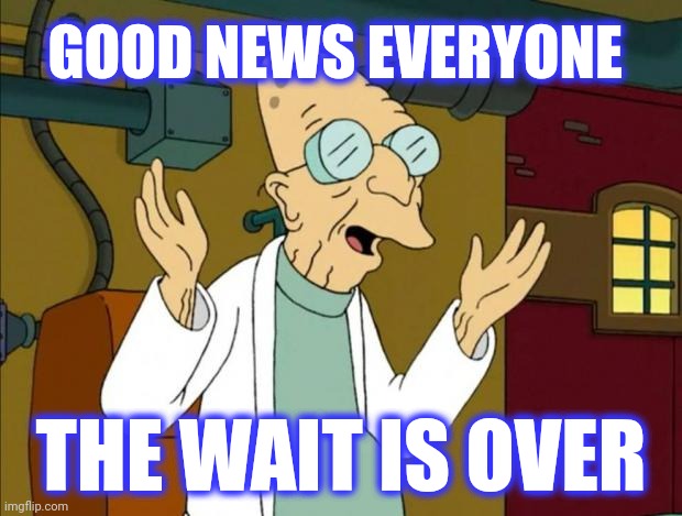 Professor Farnsworth Good News Everyone | GOOD NEWS EVERYONE THE WAIT IS OVER | image tagged in professor farnsworth good news everyone | made w/ Imgflip meme maker