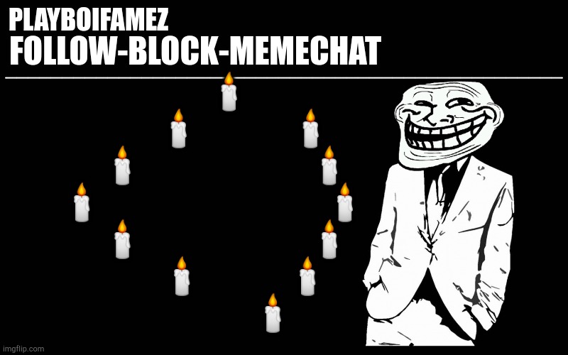 I summon all OG msmg users that been here longer than a year veteran status for 2+ yrs | 🕯
              🕯              🕯
        🕯                          🕯
    🕯                                   🕯
        🕯                          🕯
              🕯             🕯
                       🕯 | image tagged in trollers font | made w/ Imgflip meme maker