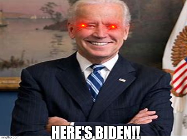 HERE'S BIDEN!! | image tagged in funny | made w/ Imgflip meme maker