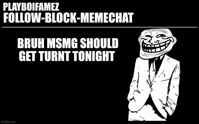 We should fr get turnt | BRUH MSMG SHOULD GET TURNT TONIGHT | image tagged in trollers font | made w/ Imgflip meme maker