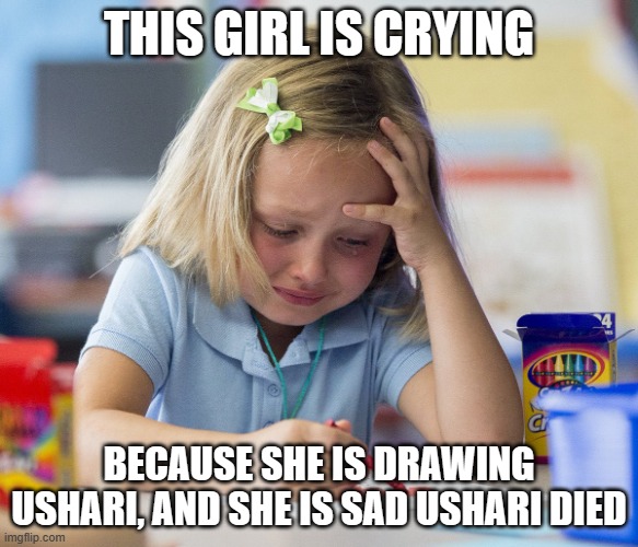 Girl crying while drawing | THIS GIRL IS CRYING; BECAUSE SHE IS DRAWING USHARI, AND SHE IS SAD USHARI DIED | image tagged in girl crying while drawing | made w/ Imgflip meme maker