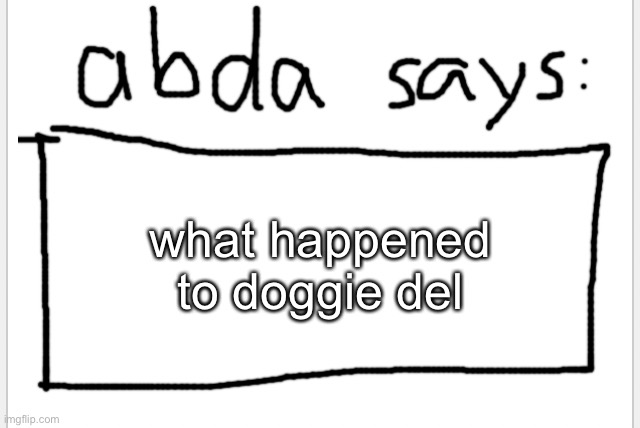 idk if she’s been online lately | what happened to doggie del | image tagged in anotherbadlydrawnaxolotl s announcement temp | made w/ Imgflip meme maker