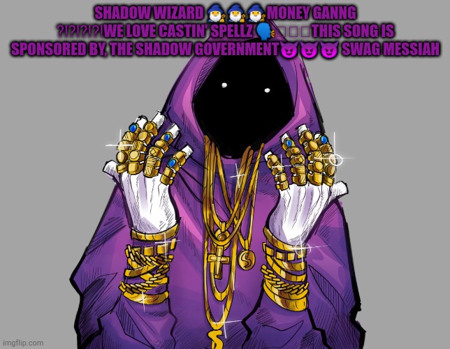SHADOW WIZARD ?‍♂️?‍♂️?‍♂️MONEY GANNG ⁉️⁉️⁉️⁉️WE LOVE CASTIN' SPELLZ ????this song is sponsored by, THE SHADOW GOVERNMENT??? | SHADOW WIZARD 🧙‍♂️🧙‍♂️🧙‍♂️MONEY GANNG ⁉️⁉️⁉️⁉️WE LOVE CASTIN' SPELLZ 🗣🫖🔥🔥THIS SONG IS SPONSORED BY, THE SHADOW GOVERNMENT😈😈😈 SWAG MESSIAH | made w/ Imgflip meme maker