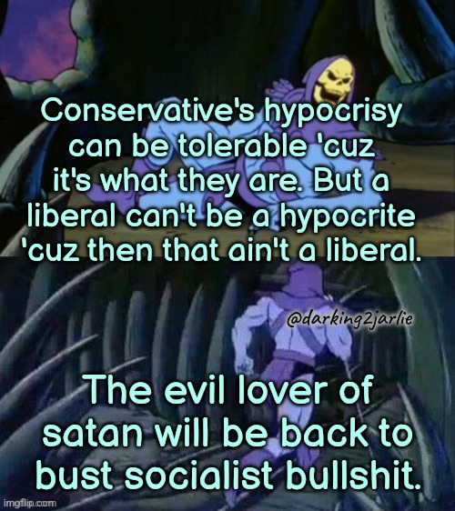 Skeletor disturbing facts | Conservative's hypocrisy can be tolerable 'cuz it's what they are. But a liberal can't be a hypocrite 'cuz then that ain't a liberal. @darking2jarlie; The evil lover of satan will be back to bust socialist bullshit. | image tagged in liberals,liberal hypocrisy,liberal logic,republicans,democrats,socialism | made w/ Imgflip meme maker