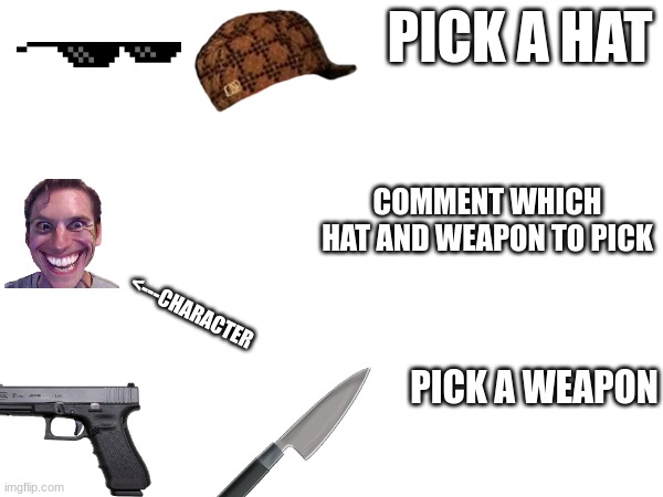 Which one | PICK A HAT; COMMENT WHICH HAT AND WEAPON TO PICK; <---CHARACTER; PICK A WEAPON | image tagged in blank white template | made w/ Imgflip meme maker
