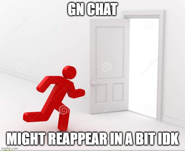 NOPE, NOT AT ALL. I AM GOING. | GN CHAT; MIGHT REAPPEAR IN A BIT IDK | image tagged in gn chat | made w/ Imgflip meme maker