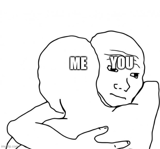ME YOU | image tagged in memes,i know that feel bro | made w/ Imgflip meme maker