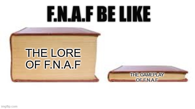 F.N.A.F | F.N.A.F BE LIKE; THE GAMEPLAY OF F.N.A.F; THE LORE OF F.N.A.F | image tagged in big book small book,fnaf,five nights at freddys,five nights at freddy's,fnaf lore | made w/ Imgflip meme maker