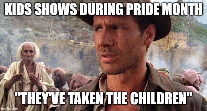 They taken the children | KIDS SHOWS DURING PRIDE MONTH; "THEY'VE TAKEN THE CHILDREN" | image tagged in indiana jones | made w/ Imgflip meme maker