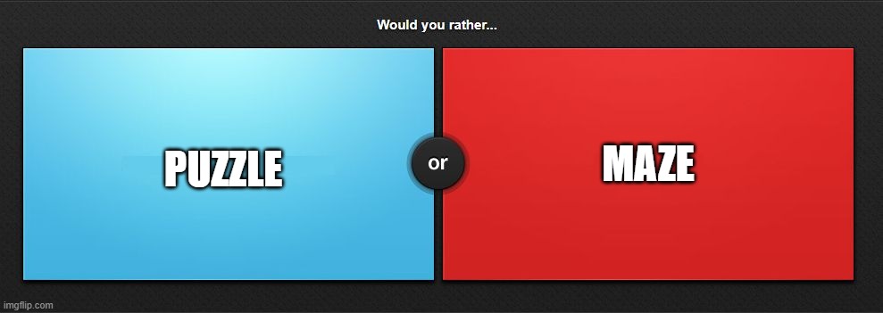 Puzzle or Maze | MAZE; PUZZLE | image tagged in would you rather | made w/ Imgflip meme maker