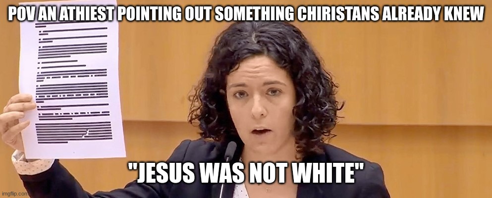 EU VAXX PURCHASING AGREEMENT | POV AN ATHIEST POINTING OUT SOMETHING CHIRISTANS ALREADY KNEW; "JESUS WAS NOT WHITE" | image tagged in eu vaxx purchasing agreement | made w/ Imgflip meme maker