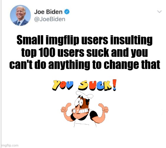 This was a comment I took a screenshot of link in comments | Small imgflip users insulting top 100 users suck and you can't do anything to change that | image tagged in blank biden tweet | made w/ Imgflip meme maker