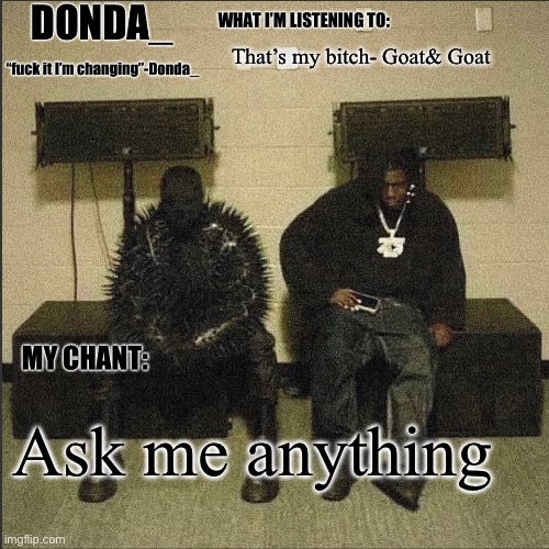 Donda | That’s my bitch- Goat& Goat; Ask me anything | image tagged in donda | made w/ Imgflip meme maker