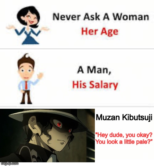 Never ask a woman her age | Muzan Kibutsuji; “Hey dude, you okay? You look a little pale?” | image tagged in never ask a woman her age,demon slayer | made w/ Imgflip meme maker