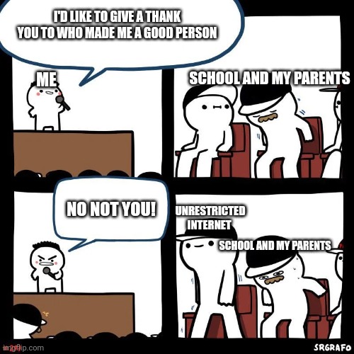 I'll never tell them | I'D LIKE TO GIVE A THANK YOU TO WHO MADE ME A GOOD PERSON; SCHOOL AND MY PARENTS; ME; NO NOT YOU! UNRESTRICTED INTERNET; SCHOOL AND MY PARENTS | image tagged in sit down | made w/ Imgflip meme maker