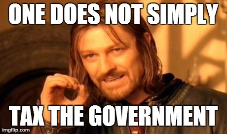 We could put the money to better use than them... | ONE DOES NOT SIMPLY TAX THE GOVERNMENT | image tagged in memes,one does not simply | made w/ Imgflip meme maker