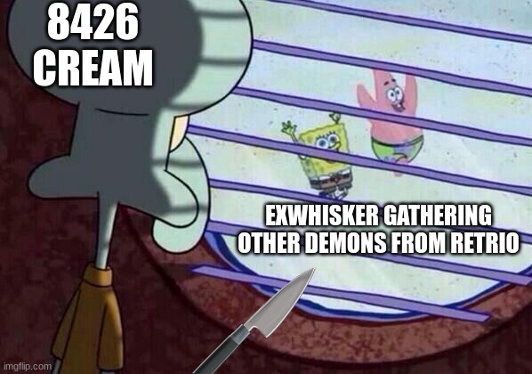 some other random meme about my comics | 8426 CREAM; EXWHISKER GATHERING OTHER DEMONS FROM RETRIO | image tagged in squidward window | made w/ Imgflip meme maker