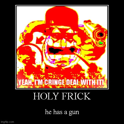 HOLY FRICK | he has a gun | image tagged in funny,demotivationals | made w/ Imgflip demotivational maker