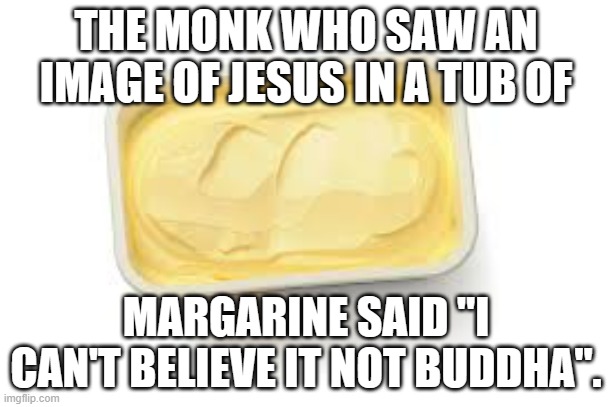 meme by Brad monk saw image of Jesus in margarine | THE MONK WHO SAW AN IMAGE OF JESUS IN A TUB OF; MARGARINE SAID "I CAN'T BELIEVE IT NOT BUDDHA". | image tagged in religion | made w/ Imgflip meme maker