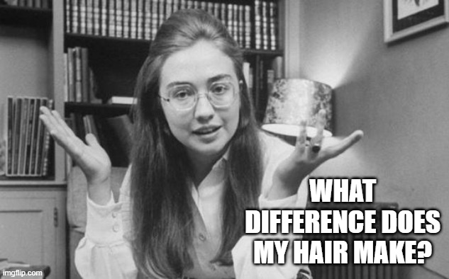 Hillary Clinton Young | WHAT DIFFERENCE DOES MY HAIR MAKE? | image tagged in hillary clinton young | made w/ Imgflip meme maker