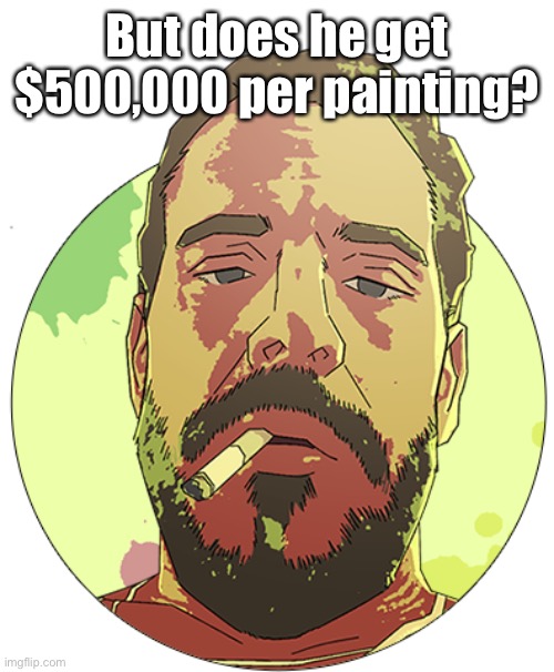Hunter Biden art with transparency | But does he get $500,000 per painting? | image tagged in hunter biden art with transparency | made w/ Imgflip meme maker