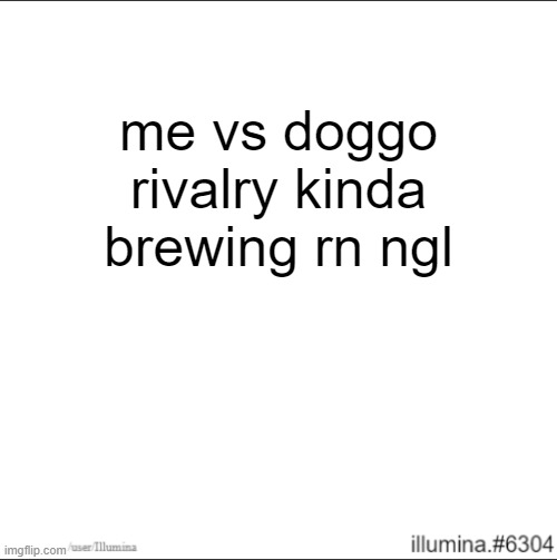 me vs doggo rivalry kinda brewing rn ngl | made w/ Imgflip meme maker