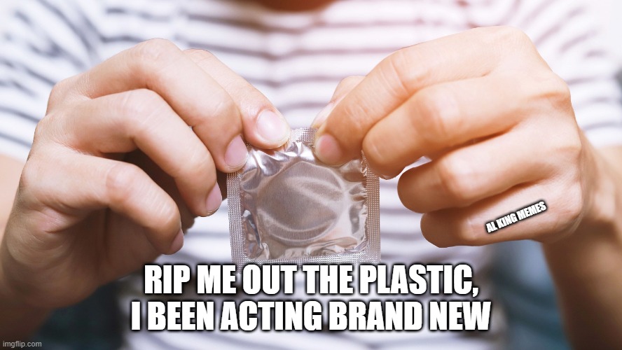 Rip Me Out the Plastic | AL KING MEMES; RIP ME OUT THE PLASTIC, I BEEN ACTING BRAND NEW | image tagged in rip me out,the plastic,actin brand new | made w/ Imgflip meme maker