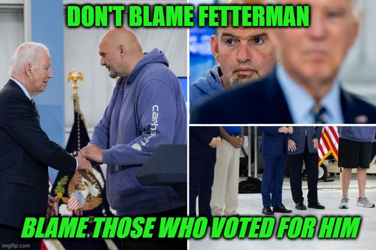 Voter Accountability | DON'T BLAME FETTERMAN; BLAME THOSE WHO VOTED FOR HIM | image tagged in john fetterman,joe biden | made w/ Imgflip meme maker