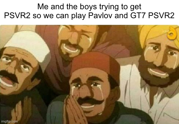 Sadly true… but my birthday comin soon so gotta hope | Me and the boys trying to get PSVR2 so we can play Pavlov and GT7 PSVR2 | image tagged in bas kar bhai,begging,vr | made w/ Imgflip meme maker