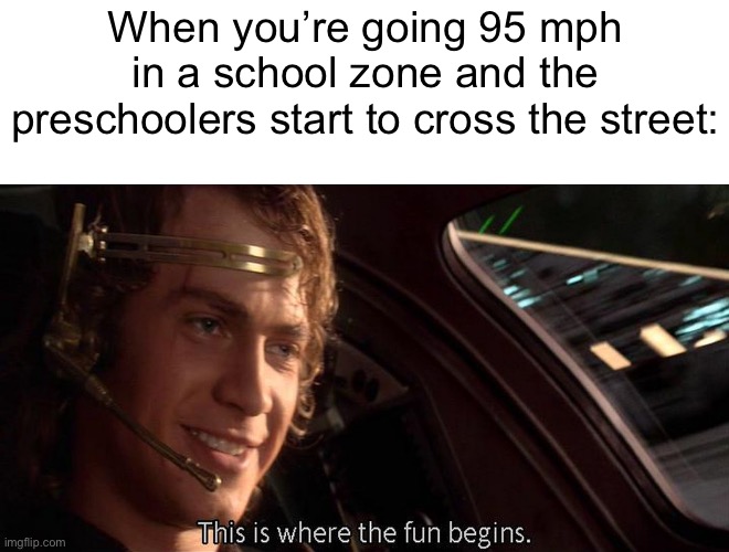 This is where the fun begins | When you’re going 95 mph in a school zone and the preschoolers start to cross the street: | image tagged in this is where the fun begins,dark,need for speed | made w/ Imgflip meme maker