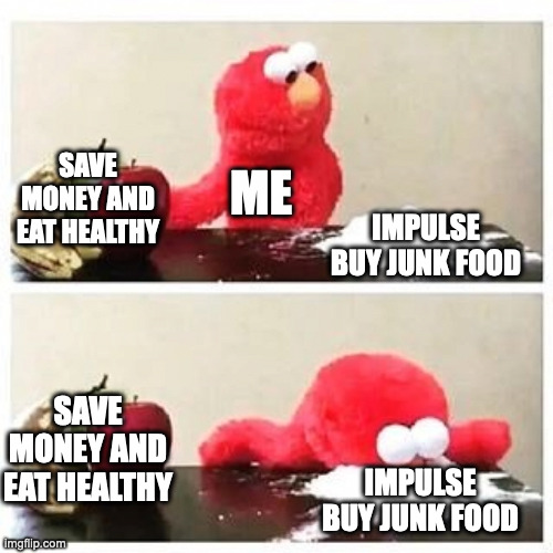 elmo cocaine | SAVE MONEY AND EAT HEALTHY; ME; IMPULSE BUY JUNK FOOD; SAVE MONEY AND EAT HEALTHY; IMPULSE BUY JUNK FOOD | image tagged in elmo cocaine | made w/ Imgflip meme maker