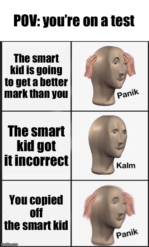 Don’t do this | POV: you’re on a test; The smart kid is going to get a better mark than you; The smart kid got it incorrect; You copied off the smart kid | image tagged in memes,panik kalm panik | made w/ Imgflip meme maker
